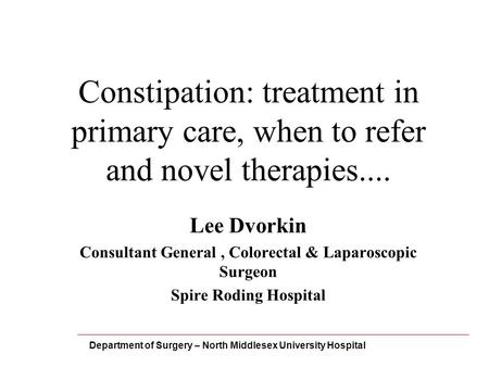Constipation: treatment in primary care, when to refer and novel therapies.... Lee Dvorkin Consultant General, Colorectal & Laparoscopic Surgeon Spire.