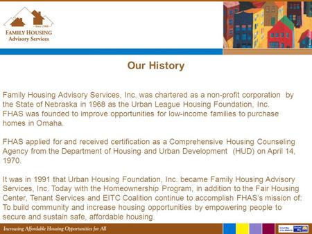 Family Housing Advisory Services, Inc. was chartered as a non-profit corporation by the State of Nebraska in 1968 as the Urban League Housing Foundation,