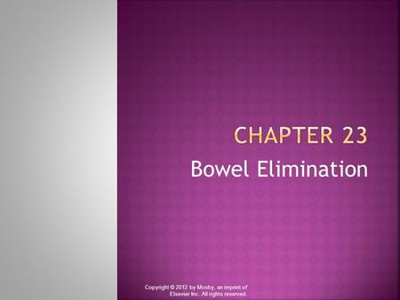 Bowel Elimination Copyright © 2012 by Mosby, an imprint of Elsevier Inc. All rights reserved.