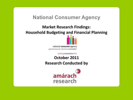 National Consumer Agency Market Research Findings: Household Budgeting and Financial Planning October 2011 Research Conducted by.