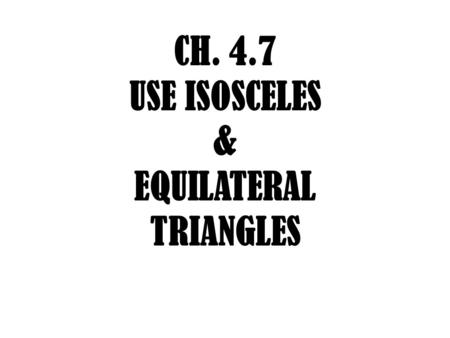 CH. 4.7 USE ISOSCELES & EQUILATERAL TRIANGLES. VOCAB Leg: 2 sides of isosceles triangle Leg Vertex Angle: Angle formed by the two legs Base: 3 rd side.