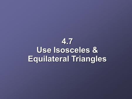 4.7 Use Isosceles & Equilateral Triangles