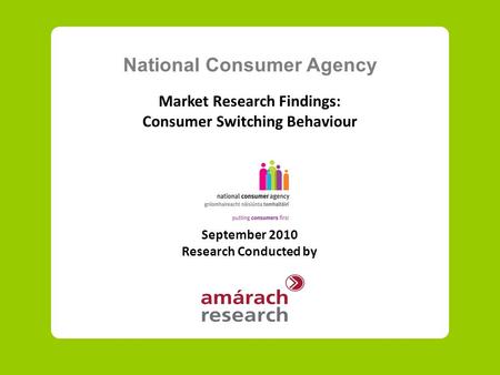National Consumer Agency Market Research Findings: Consumer Switching Behaviour September 2010 Research Conducted by.