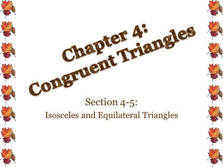 Section 4-5: Isosceles and Equilateral Triangles.