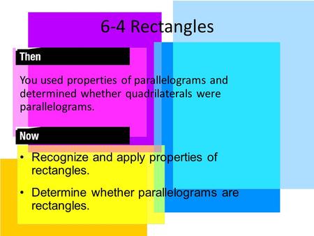 6-4 Rectangles You used properties of parallelograms and determined whether quadrilaterals were parallelograms. Recognize and apply properties of rectangles.