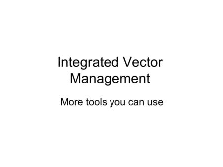 Integrated Vector Management More tools you can use.