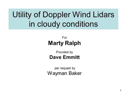 Utility of Doppler Wind Lidars in cloudy conditions For Marty Ralph Provided by Dave Emmitt per request by Wayman Baker 1.
