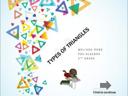 TYPES OF TRIANGLES MELINDA ROSS PRE-ALGEBRA 5 TH GRADE Click to continue.