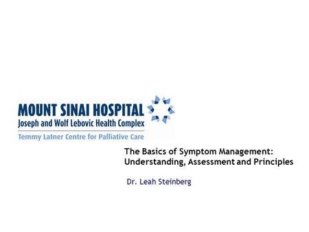 The Basics of Symptom Management: Understanding, Assessment and Principles Dr. Leah Steinberg.