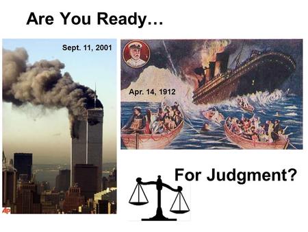 Are You Ready… Sept. 11, 2001 Apr. 14, 1912 For Judgment?