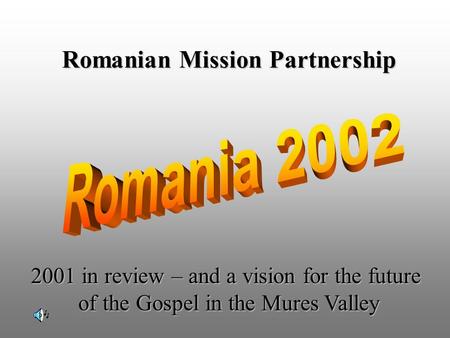 Romanian Mission Partnership 2001 in review – and a vision for the future of the Gospel in the Mures Valley.