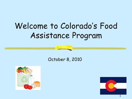 1 Welcome to Colorado’s Food Assistance Program October 8, 2010.