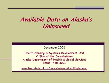 Available Data on Alaska’s Uninsured December 2006 Health Planning & Systems Development Unit Office of the Commissioner Alaska Department of Health &