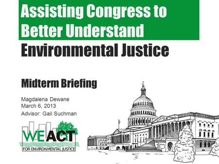 Assisting Congress to Better Understand Environmental Justice Midterm Briefing Magdalena Dewane March 6, 2013 Advisor: Gail Suchman.