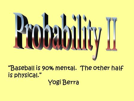 “Baseball is 90% mental. The other half is physical.” Yogi Berra.