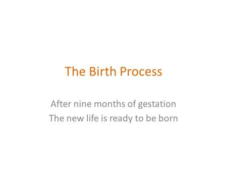 The Birth Process After nine months of gestation The new life is ready to be born.