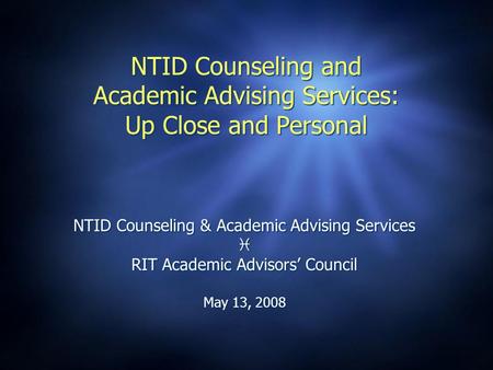 NTID Counseling and Academic Advising Services: Up Close and Personal NTID Counseling & Academic Advising Services  RIT Academic Advisors’ Council May.