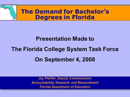The Demand for Bachelor’s Degrees in Florida Jay Pfeiffer, Deputy Commissioner Accountability, Research and Measurement Florida Department of Education.