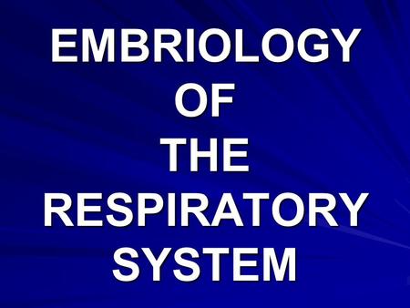 EMBRIOLOGY OF THE RESPIRATORY SYSTEM