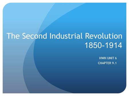 The Second Industrial Revolution 1850-1914 HWH UNIT 6 CHAPTER 9.1.