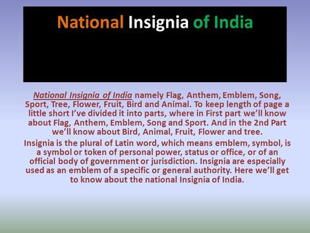 National Insignia of India National Insignia of India namely Flag, Anthem, Emblem, Song, Sport, Tree, Flower, Fruit, Bird and Animal. To keep length of.