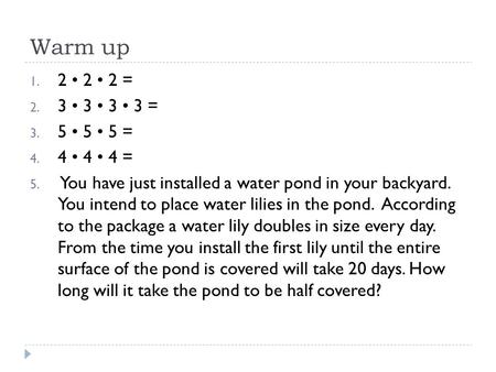 Warm up 1. 2 2 2 = 2. 3 3 3 3 = 3. 5 5 5 = 4. 4 4 4 = 5. You have just installed a water pond in your backyard. You intend to place water lilies in the.