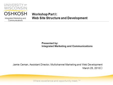 Integrated Marketing and Communications Workshop Part I: Web Site Structure and Development Where excellence and opportunity meet.™ Presented by: Integrated.