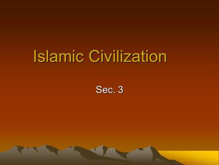 Islamic Civilization Sec. 3. Culture Arabs been traders for centuries Muhammad Himself Center of world trade Linked Europe, Asia, and Africa.