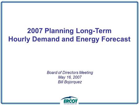 2007 Planning Long-Term Hourly Demand and Energy Forecast Board of Directors Meeting May 16, 2007 Bill Bojorquez.