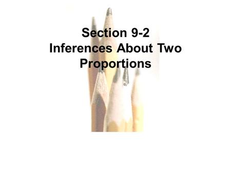 9.1 - 1 Copyright © 2010, 2007, 2004 Pearson Education, Inc. Section 9-2 Inferences About Two Proportions.
