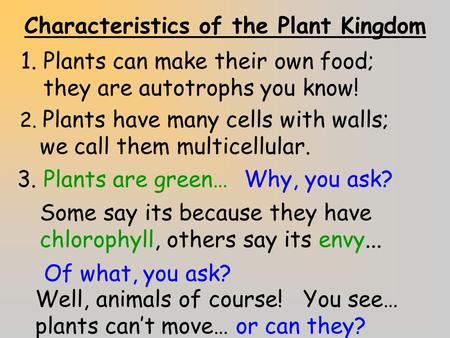 Characteristics of the Plant Kingdom 1.Plants can make their own food; they are autotrophs you know! 2. Plants have many cells with walls; we call them.
