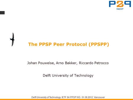 The PPSP Peer Protocol (PPSPP) Johan Pouwelse, Arno Bakker, Riccardo Petrocco Delft University of Technology Delft University of Technology, IETF 84 PPSP.