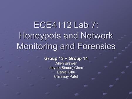 ECE4112 Lab 7: Honeypots and Network Monitoring and Forensics Group 13 + Group 14 Allen Brewer Jiayue (Simon) Chen Daniel Chu Chinmay Patel.