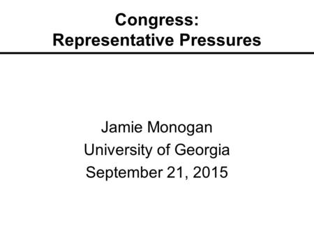 Congress: Representative Pressures Jamie Monogan University of Georgia September 21, 2015.