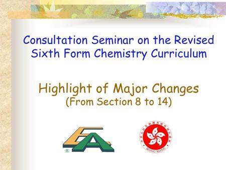 Highlight of Major Changes (From Section 8 to 14) Consultation Seminar on the Revised Sixth Form Chemistry Curriculum.
