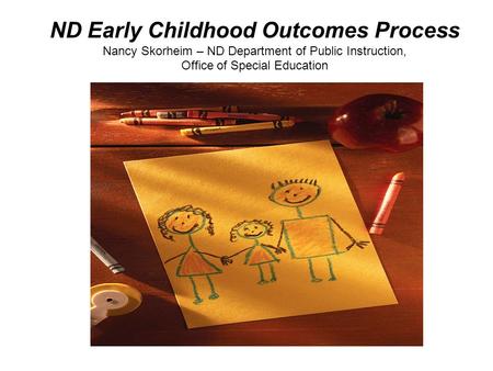ND Early Childhood Outcomes Process Nancy Skorheim – ND Department of Public Instruction, Office of Special Education.