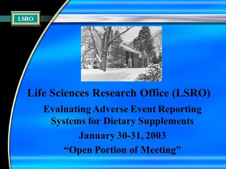 Life Sciences Research Office (LSRO) Evaluating Adverse Event Reporting Systems for Dietary Supplements January 30-31, 2003 “Open Portion of Meeting”