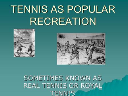 TENNIS AS POPULAR RECREATION SOMETIMES KNOWN AS REAL TENNIS OR ROYAL TENNIS.