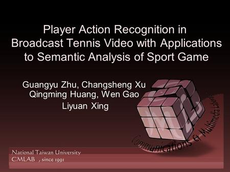 Player Action Recognition in Broadcast Tennis Video with Applications to Semantic Analysis of Sport Game Guangyu Zhu, Changsheng Xu Qingming Huang, Wen.