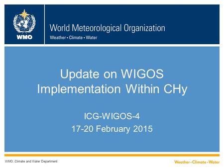 WMO Update on WIGOS Implementation Within CHy ICG-WIGOS-4 17-20 February 2015 WMO; Climate and Water Department.