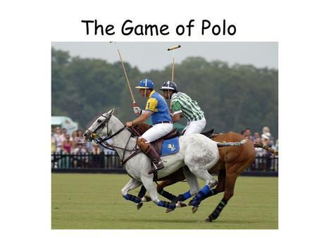 The Game of Polo. The Aim of the Game To score goals by hitting a small white ball between the opposing teams goal posts while sitting on your horse.