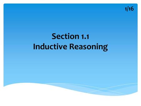 Section 1.1 Inductive Reasoning 1/16. DEDUCTIVE REASONING Two Types of Reasoning INDUCTIVE REASONING 2/16.