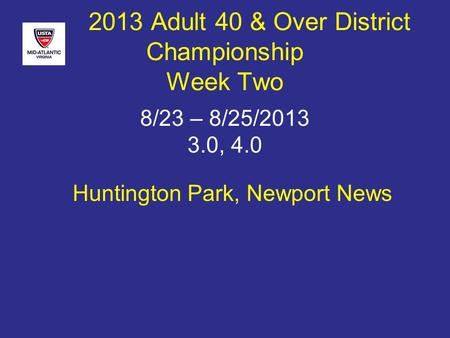 Huntington Park, Newport News 2013 Adult 40 & Over District Championship Week Two 8/23 – 8/25/2013 3.0, 4.0.