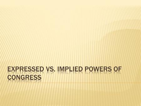 EXPRESSED POWERSIMPLIED POWERS  Expressed means that they are explicitly written in the Constitution, giving Congress the direct power to regulate those.