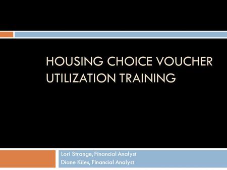 HOUSING CHOICE VOUCHER UTILIZATION TRAINING Lori Strange, Financial Analyst Diane Kiles, Financial Analyst.
