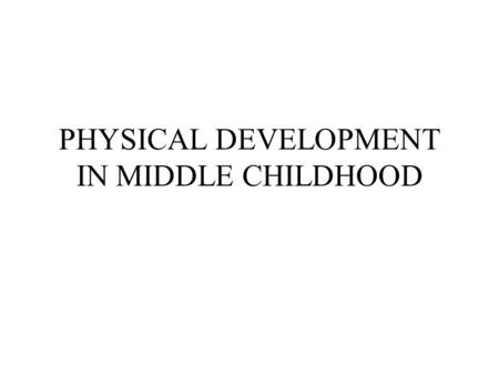 PHYSICAL DEVELOPMENT IN MIDDLE CHILDHOOD. KEY POINTS TO PHYSICAL DEVELOPMENT Development occurs most in the first three years of life than any other period.