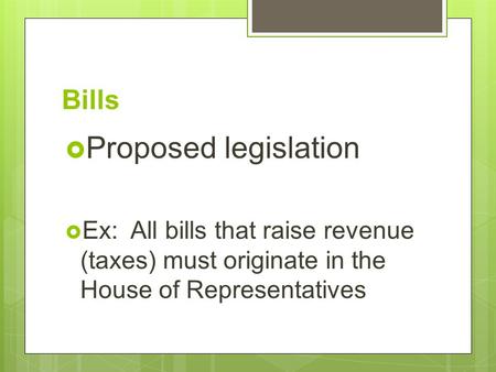 Bills  Proposed legislation  Ex: All bills that raise revenue (taxes) must originate in the House of Representatives.