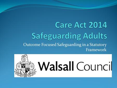 Outcome Focused Safeguarding in a Statutory Framework.