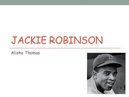 JACKIE ROBINSON Alisha Thomas. Who is Jackie Robinson? He was the first baseball player to break the color barrier in Major League Baseball.