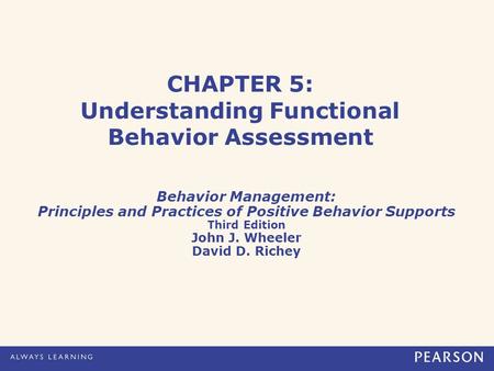 CHAPTER 5: Understanding Functional Behavior Assessment Behavior Management: Principles and Practices of Positive Behavior Supports Third Edition John.